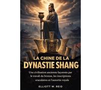 LA CHINE DE LA DYNASTIE SHANG: Une civilisation ancienne façonnée par le travail du bronze, les inscriptions oraculaires et l'autorité royale