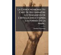 La Chirognomonie Ou L'art De ReconnaÃ(R)tre Les Tendances De L'intelligence D'après Les Formes De La Main...