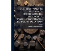 La Chirognomonie; Ou, L'art De Reconnaitre Les Tendances De L'intelligence D'après Les Formes De La Main