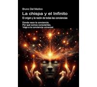 La chispa y el Infinito. El origen y la razón de todas las conciencias: Donde nace la conciencia. Por qué somos conscientes. Viaje a la conciencia ... de Bruno Del Medico en español.)