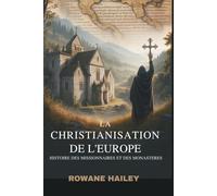 La christianisation de l'Europe: Histoire des missionnaires et des monastères