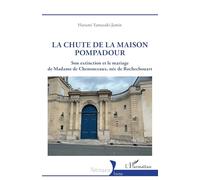 La chute de la maison Pompadour: Son extinction et le mariage de Madame de Chenonceaux, née de Rochechouart (Historiques)