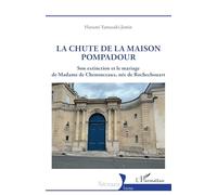 La chute de la maison Pompadour: Son extinction et le mariage de Madame de Chenonceaux, née de Rochechouart (Historiques)