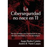 La Ciberseguridad no nace en TI: Por qué proteger una organización es una decisión estratégica, no solo tecnológica