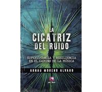 La Cicatriz Del Ruido: Supervivencia y Resiliencia en el Camino de la Música