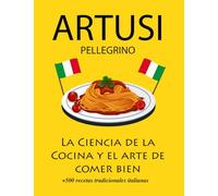La Ciencia de la Cocina y el arte de comer bien de Pellegrino Artusi: + de 500 recetas tradicionales italianas: Nueva Traducción