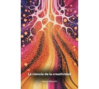 La ciencia de la creatividad: Un viaje al interior del cerebro humano para descubrir los mecanismos que generan ideas innovadoras