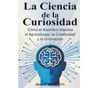 La Ciencia de la Curiosidad: Cómo el Asombro Impulsa el Aprendizaje, la Creatividad y la Innovación