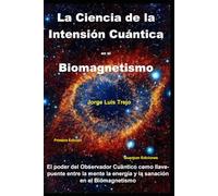 La Ciencia de la Intensión Cuántica en el Biomagnetismo: El poder del observador Cuántico como llave y puente entre la mente, la energía y la sanación en el Biomagnetismo