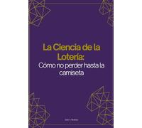 La Ciencia de la Lotería. Como no perder hasta la camiseta.: Un enfoque científico y racional para jugar sin autoengaño.