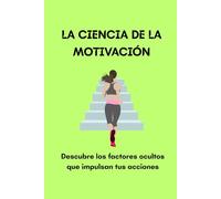 LA CIENCIA DE LA MOTIVACIÓN: Descubre los factores ocultos que impulsan tus acciones