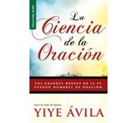 La ciencia de la oración/ The Science Of Prayer: Los Grandes Heroes De La Fe Fueron Hombres De Oracion
