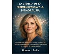 LA CIENCIA DE LA PERIMENOPAUSIA Y LA MENOPAUSIA: Comprender la salud hormonal, los sofocos, los cambios de ánimo y los cambios cognitivos en mujeres de mediana edad