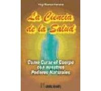 La Ciencia De La Salud: Como Curar El Cuerpo Con Nuestros Poderes Natu
