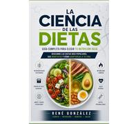 LA CIENCIA DE LAS DIETAS: Cómo elegir la alimentación correcta para tu cuerpo, tu mente y tu estilo de vida
