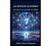 LA CIENCIA DE LO INVISIBLE: Siete leyes para comprender tu realidad