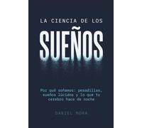 La Ciencia de los Sueños: Por qué soñamos: pesadillas, sueños lúcidos y lo que tu cerebro hace de noche