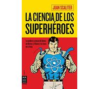 La ciencia de los superhéroes: Los Poderes Y Proezas de Héroes, Antihéroes Y Villanos Y Las Leyes de la Física