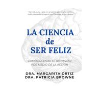 La Ciencia de Ser Feliz: Como Cultivar el Bienestar desde la Acción