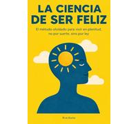 LA CIENCIA DE SER FELIZ: El método olvidado para vivir en plenitud, no por suerte, sino por ley