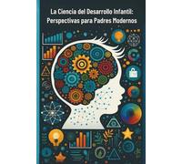La Ciencia del Desarrollo Infantil: Perspectivas para Padres Modernos
