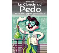 La Ciencia del Pedo: Un Enfoque Divertido y Educativo a la Flatulencia (libro de pedos, tirarse pedo)