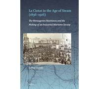 La Ciotat in the Age of Steam 1836-1916: The Messageries Maritimes and the Making of an Industrial Maritime Society (Brill's Studies in Maritime History, 19)