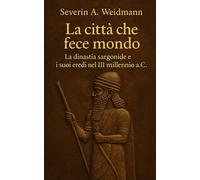 La città che fece mondo: La dinastia sargonide e i suoi eredi nel III millennio a.C.