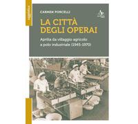 La città degli operai. Aprilia da villaggio agricolo a polo industriale (1945-1970)