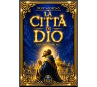 La Città di Dio di Sant’Agostino - Edizione Completa: Trattato sulla Caducità dell’Impero e sulla Vanità delle Cose Terrene all’Indomani della Caduta ... dell’Uomo con Dio e sul Destino della Civiltà