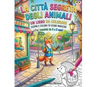 La città segreta degli animali: Un libro da colorare: scopri e colora 10 scene magiche. Per bambini da 6 a 8 anni.