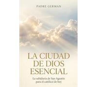 La Ciudad de Dios Esencial: La sabiduría de San Agustín para el católico de hoy