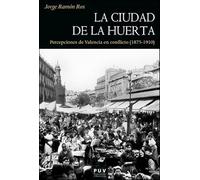La ciudad de la huerta: Percepciones de Valencia en conflicto (1875-1910): 203 (HISTÒRIA)