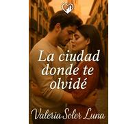 La ciudad donde te olvidé: Una novela romántica contemporánea sobre segundas oportunidades (Novelas románticas contemporáneas de Valeria Soler Luna)