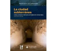 La ciudad subterránea. Cuevas, sótanos y refugios antiaéreos en Ciudad Real. 1936-1939: 158 (COEDICIONES)