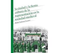 La ciudad y la fiesta: cultura de la representación en la sociedad medieval: 5 (Historia)