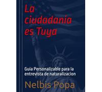 La ciudadania es Tuya: Guia Personalizable para la entrevista de naturalizacion