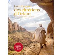 La civilisation des chrétiens d'Orient: Une traversée du temps et du monde