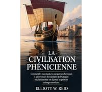 LA CIVILISATION PHÉNICIENNE: Comment les marchands, les navigateurs chevronnés et les inventeurs de l'alphabet de l'Antiquité méditerranéenne ont ... en histoire ancienne d’Elliott W. Reid)