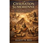 LA CIVILISATION SUMÉRIENNE: Les origines des villes, de la royauté, de la mythologie et de l'histoire écrite