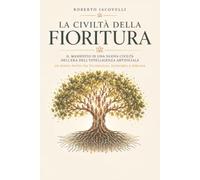 La Civiltà della Fioritura: Il Manifesto di una Civiltà nell'Era dell'Intelligenza Artificiale. Un Nuovo Patto tra Tecnologia, Economia e Persona
