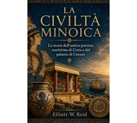 LA CIVILTÀ MINOICA: La storia dell'antica potenza marittima di Creta e del palazzo di Cnosso