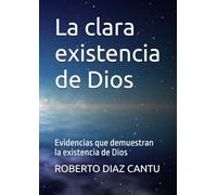 La clara existencia de Dios: Evidencias que demuestran la existencia de Dios