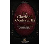 La Claridad Oculta en Ifá: El conocimiento que no se transmitió respuestas a preguntas que nadie responde sobre el altar, los santos, los muertos y los oráculos.: III (P Ifá)