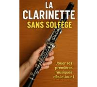 La Clarinette Sans Solfège: Jouer Ses Premières Musiques Dès le Jour 1
