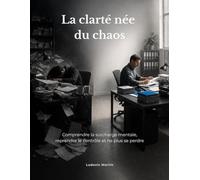 La clarté née du chaos: Comprendre la surcharge mentale, reprendre le contrôle et ne plus se perdre
