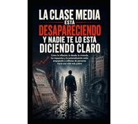 La Clase Media Está Desapareciendo y Nadie Te lo Está Diciendo Claro: Cómo la inflación, la deuda, la vivienda, los impuestos y la automatización ... millones de personas hacia una vida más pobre