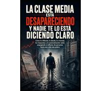 La Clase Media Está Desapareciendo y Nadie Te lo Está Diciendo Claro: Cómo la inflación, la deuda, la vivienda, los impuestos y la automatización ... millones de personas hacia una vida más pobre