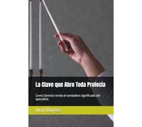 La Clave que Abre Toda Profecia: Como Genesis revela el verdadero significado del apocalisis