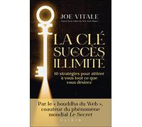 La clé du succès illimité: 10 stratégies pour attirer à vous tout ce que vous désirez